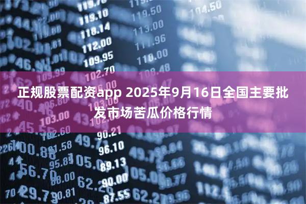 正规股票配资app 2025年9月16日全国主要批发市场苦瓜价格行情