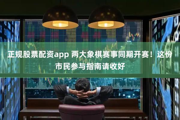 正规股票配资app 两大象棋赛事同期开赛！这份市民参与指南请收好