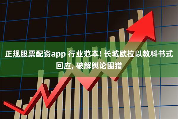 正规股票配资app 行业范本! 长城欧拉以教科书式回应, 破解舆论围猎